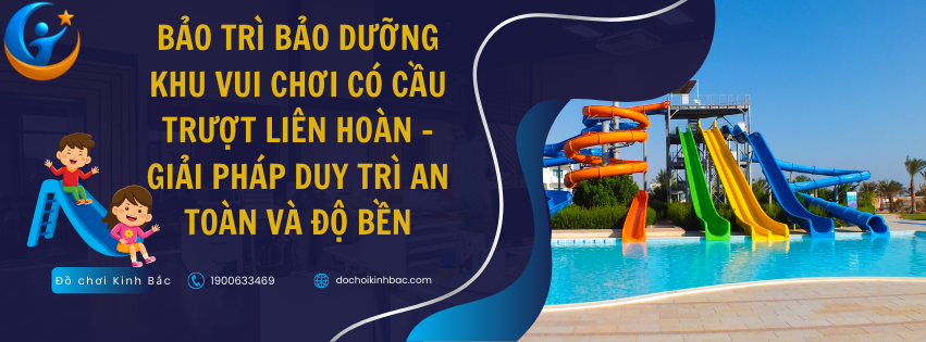 Bảo Trì Bảo Dưỡng Khu Vui Chơi Có Cầu Trượt Liên Hoàn – Giải Pháp Duy Trì An Toàn Và Độ Bền