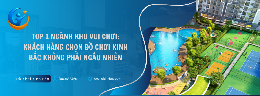 Top 1 ngành khu vui chơi: Khách hàng chọn Đồ Chơi Kinh Bắc không phải ngẫu nhiên