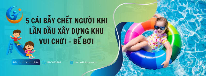 5 CÁI BẪY CHẾT NGƯỜI KHI LẦN ĐẦU XÂY DỰNG KHU VUI CHƠI – BỂ BƠI