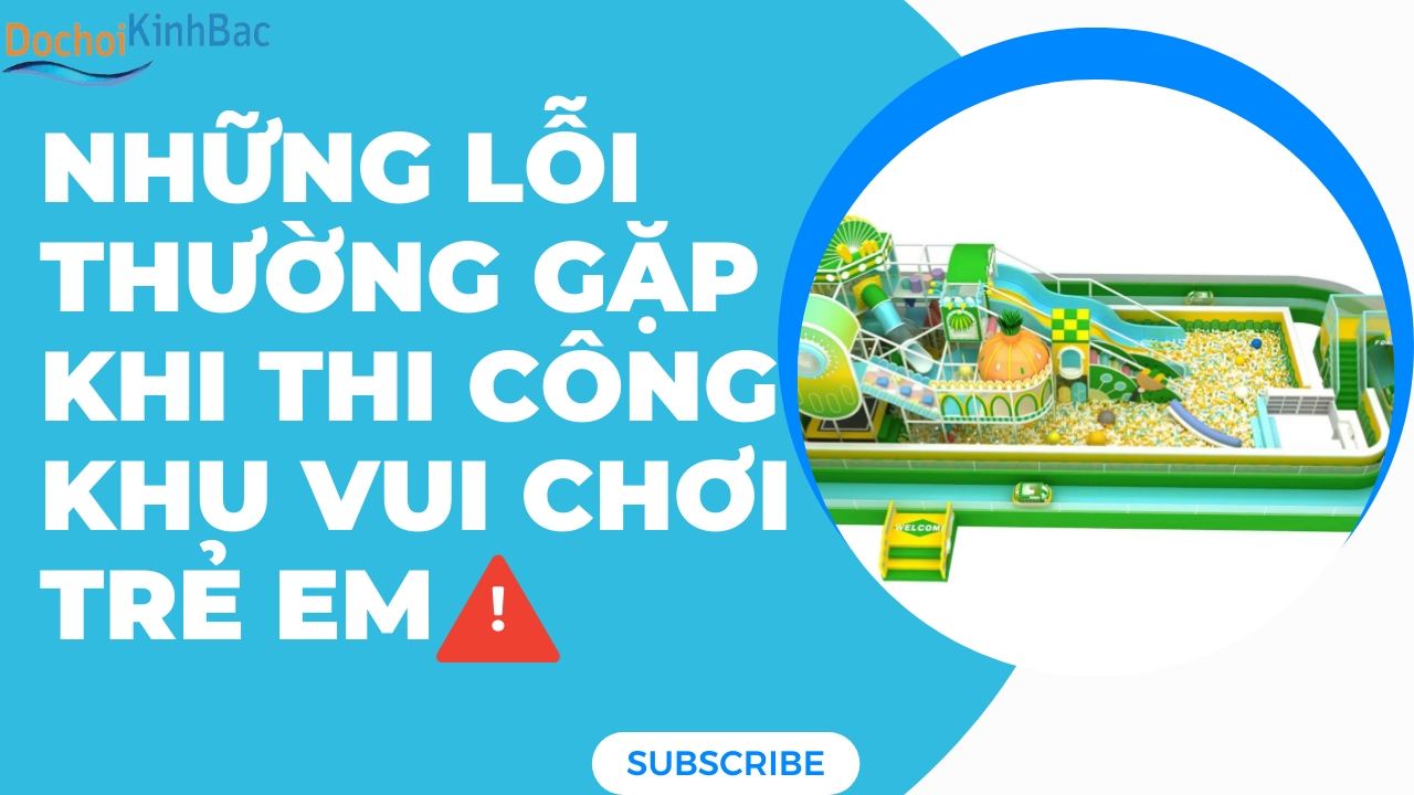 Những lỗi thường gặp khi thi công khu vui chơi trẻ em và cách khắc phục_ Đồ chơi Kinh Bắc