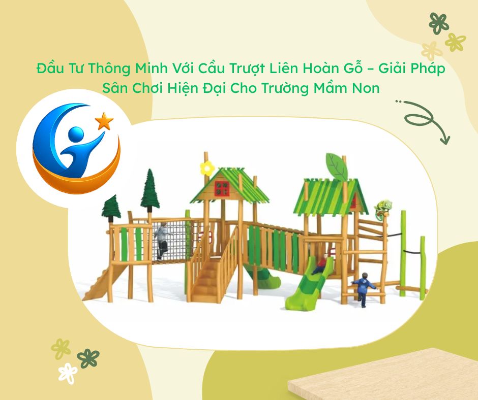 Đầu Tư Thông Minh Với Cầu Trượt Liên Hoàn Gỗ – Giải Pháp Sân Chơi Hiện Đại Cho Trường Mầm Non