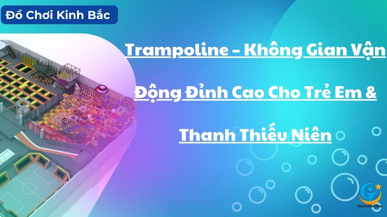 Trampoline – Không Gian Vận Động Đỉnh Cao Cho Trẻ Em & Thanh Thiếu Niên