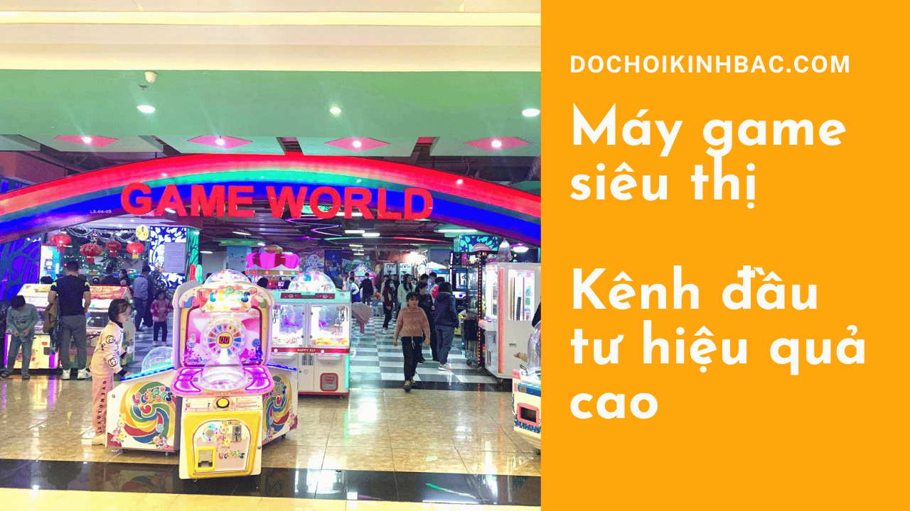 Máy Game Siêu Thị – Kênh Đầu Tư Nhỏ Gọn, Hiệu Quả Cao