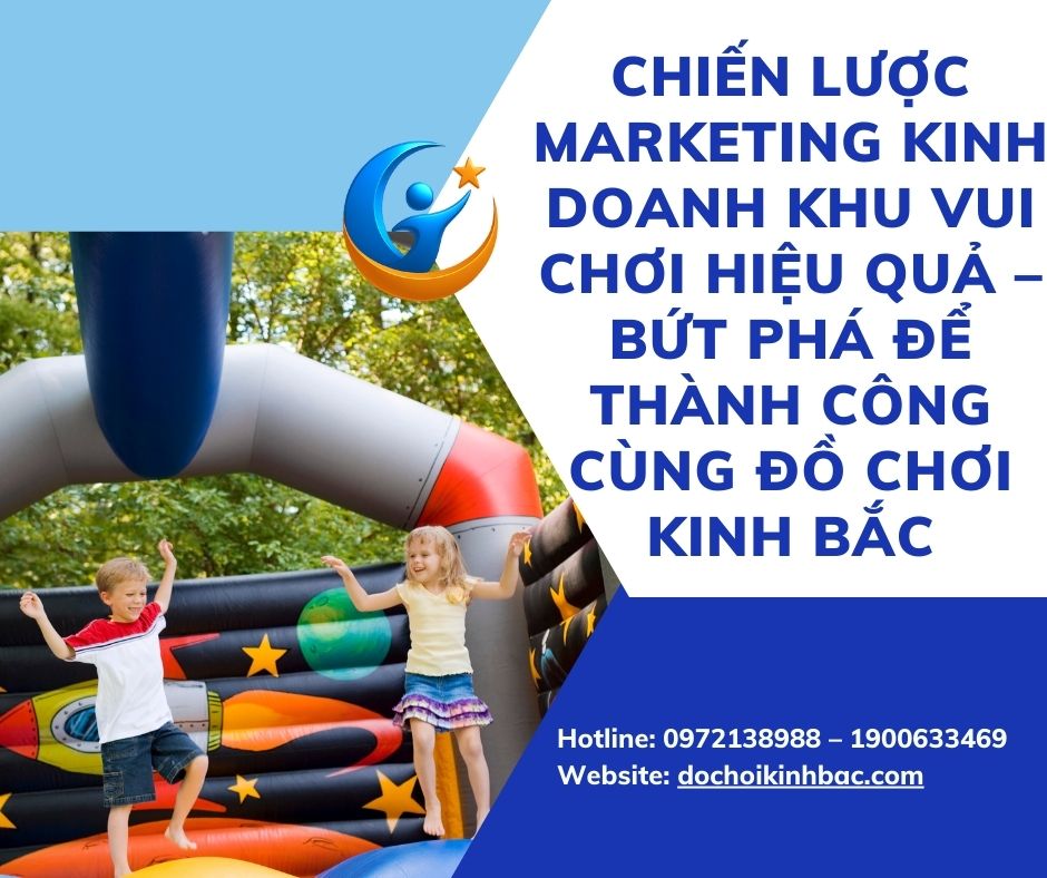 Chiến Lược Marketing Kinh Doanh Khu Vui Chơi Hiệu Quả – Bứt Phá Để Thành Công Cùng Đồ Chơi Kinh Bắc