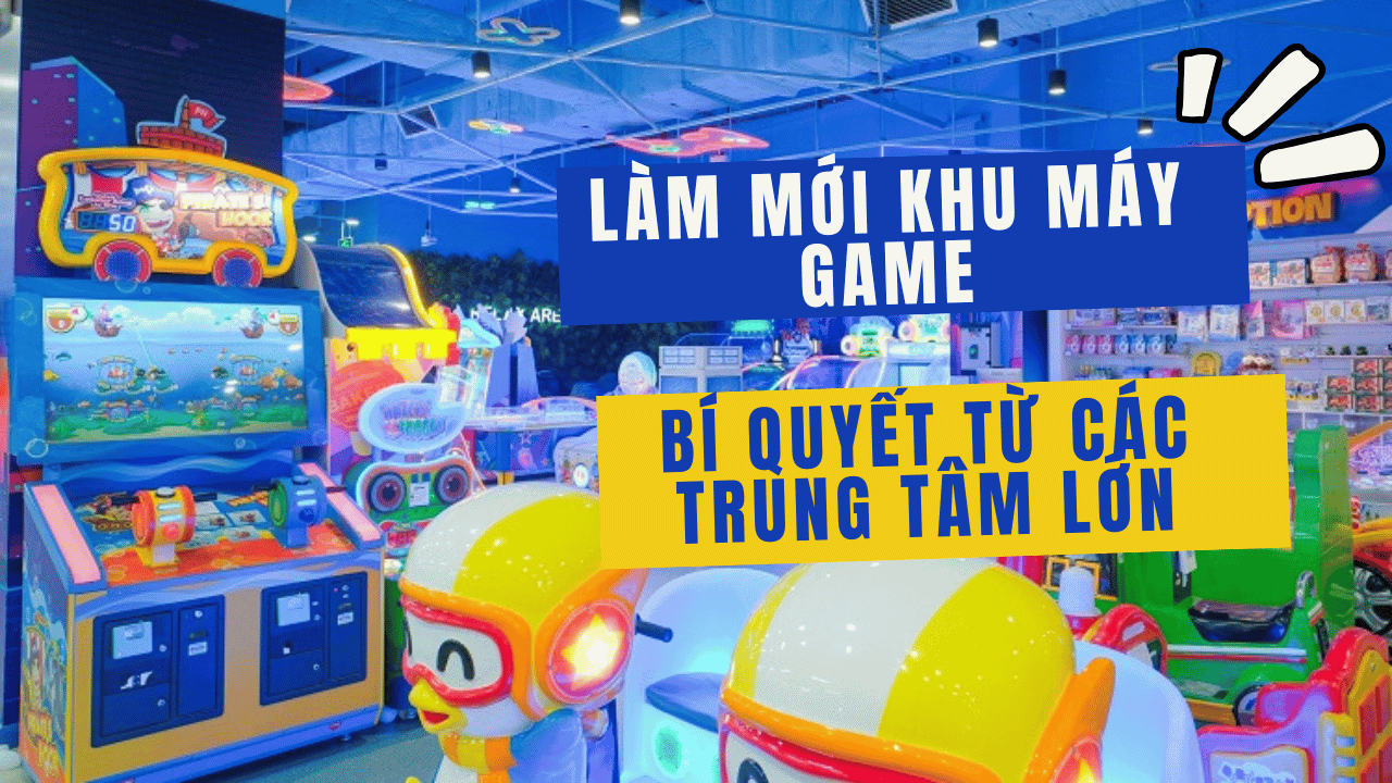 Làm Mới Khu Vui Chơi Máy Game – Bí Quyết Giữ Khách Mà Không Tốn Tiền Trăm Triệu