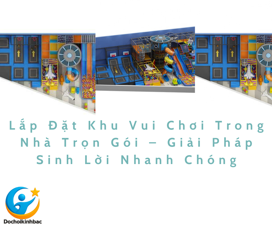 Lắp Đặt Khu Vui Chơi Trong Nhà Trọn Gói – Giải Pháp Sinh Lời Nhanh Chóng