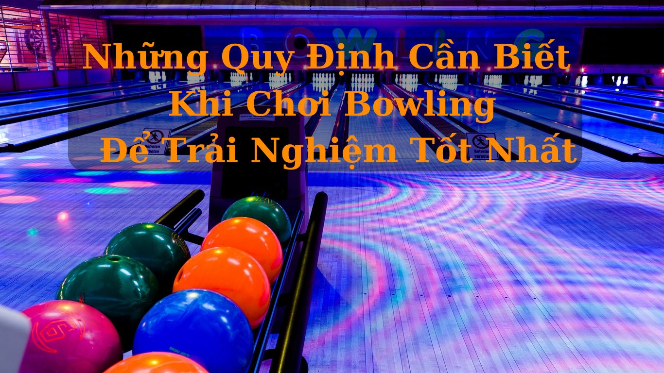 Những Quy Định Cần Biết Khi Chơi Bowling Để Trải Nghiệm Tốt Nhất