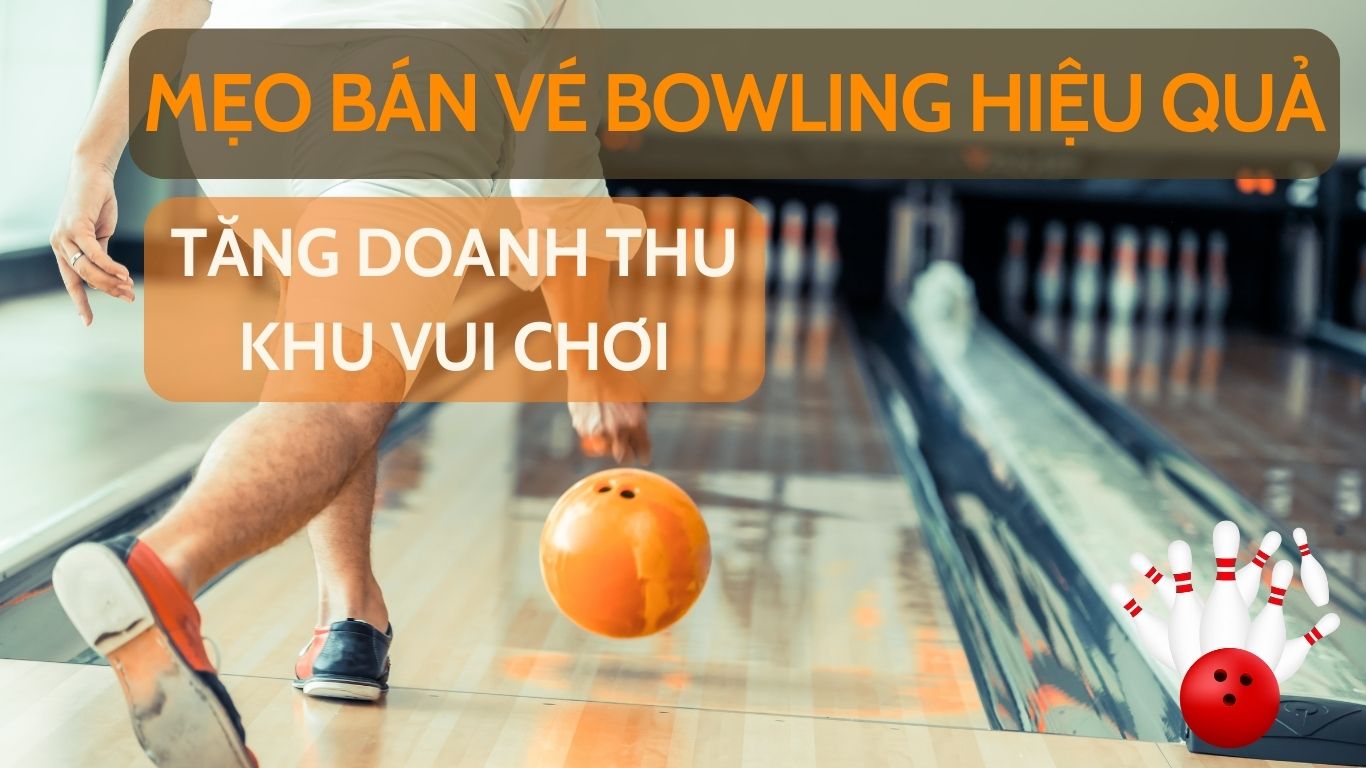 Mẹo Bán Vé Bowling Hiệu Quả Tăng Doanh Thu Tại Khu Vui Chơi