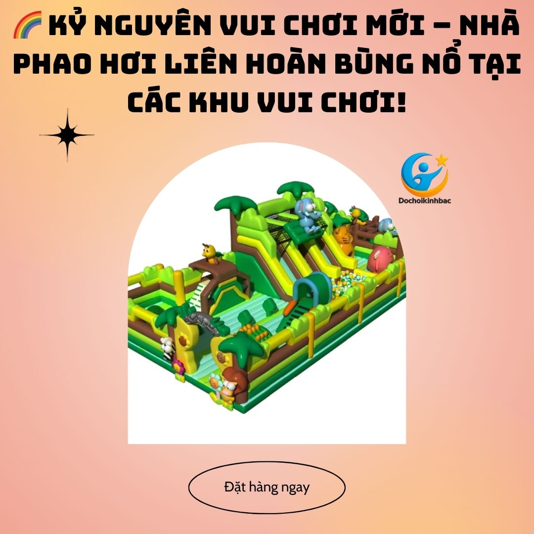 🌈 Kỷ Nguyên Vui Chơi Mới – Nhà Phao Hơi Liên Hoàn Bùng Nổ Tại Các Khu Vui Chơi!