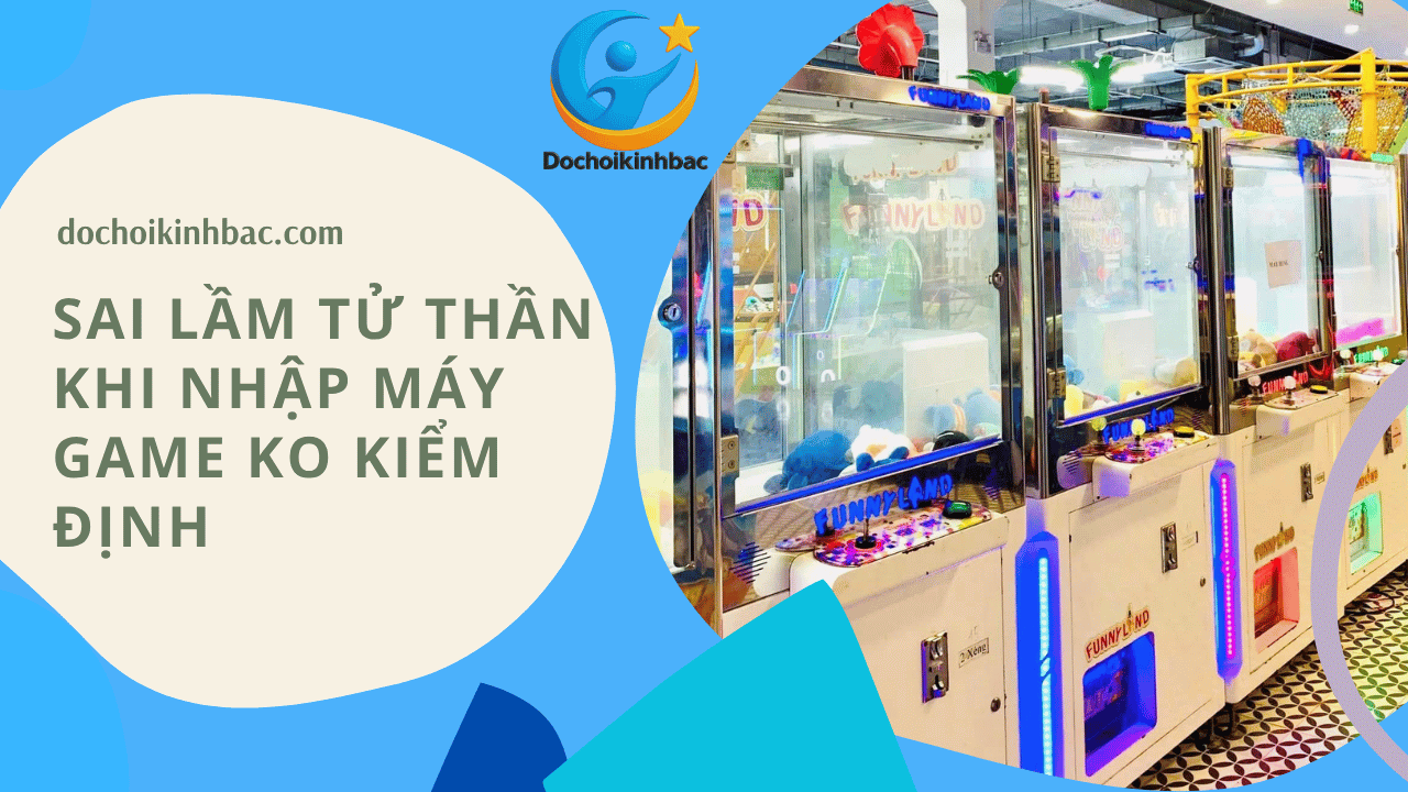 Sai lầm “tử thần” khi nhập khẩu máy game không kiểm định