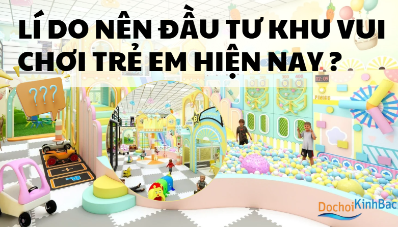 Lí Do Nên Đầu Tư Khu Vui Chơi Trẻ Em Hiện Nay ? _Dochoikinhbac