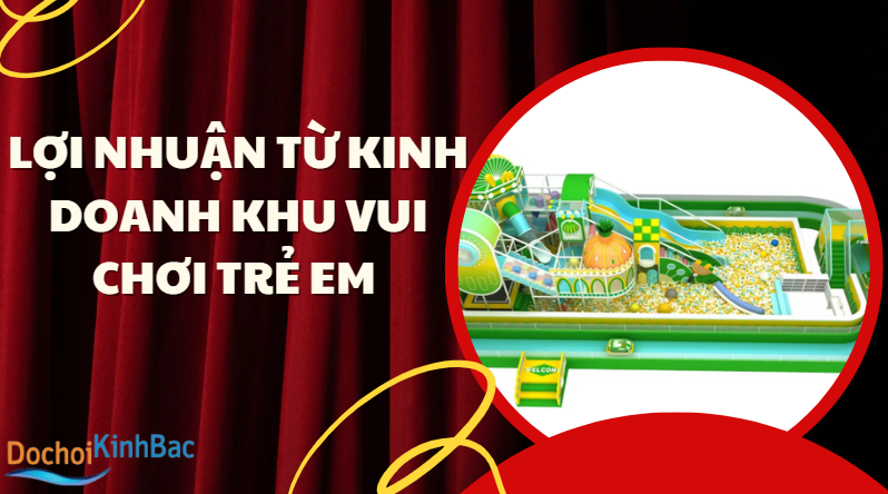 Lợi Nhuận Kinh Doanh Khu Vui Chơi Trẻ Em: Đầu Tư Ít, Thu Nhập Ổn Định, Tiềm Năng Dài Hạn