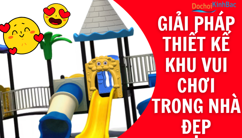 Giải Pháp Thiết Kế Khu Vui Chơi Trong Nhà Đẹp – An Toàn – Tiết Kiệm _ Đồ chơi Kinh Bắc