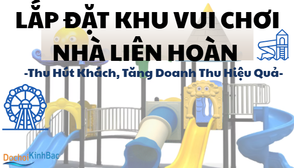 Lắp Đặt Khu Vui Chơi Liên Hoàn – Thu Hút Khách, Tăng Doanh Thu Hiệu Quả