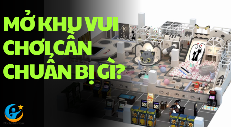 Mở Khu Vui Chơi Cần Chuẩn Bị Gì? _Đồ chơi Kinh Bắc