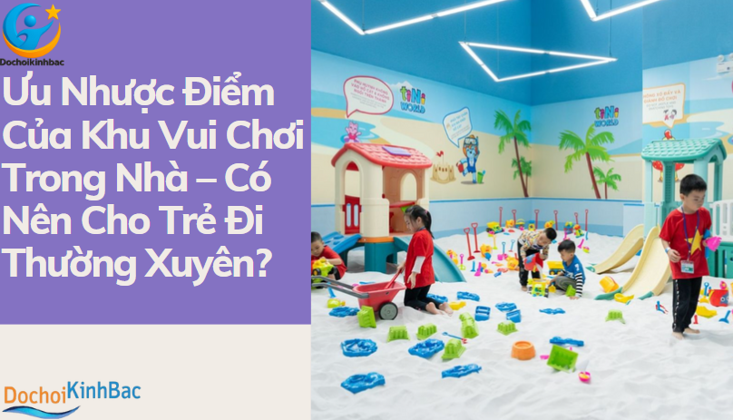 Ưu Nhược Điểm Của Khu Vui Chơi Trong Nhà – Có Nên Cho Trẻ Đi Thường Xuyên?