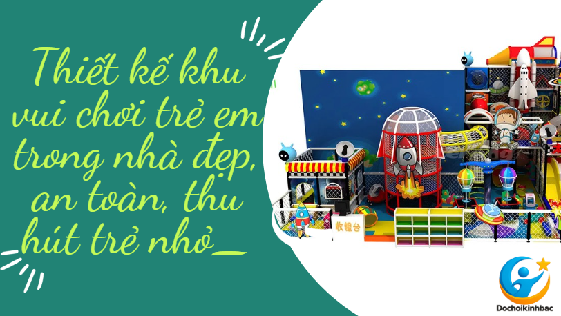 Thiết kế khu vui chơi trẻ em trong nhà đẹp, an toàn, thu hút trẻ nhỏ_ Đồ chơi Kinh Bắc