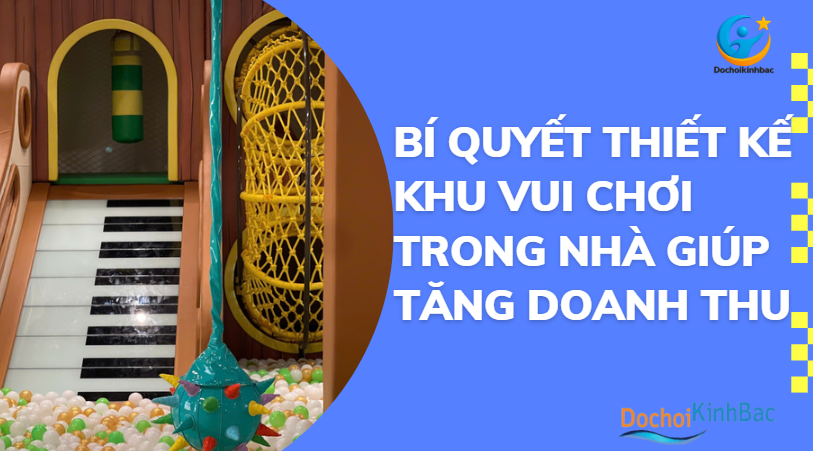 Bí quyết thiết kế khu vui chơi trong nhà giúp tăng doanh thu_Đồ chơi Kinh Bắc