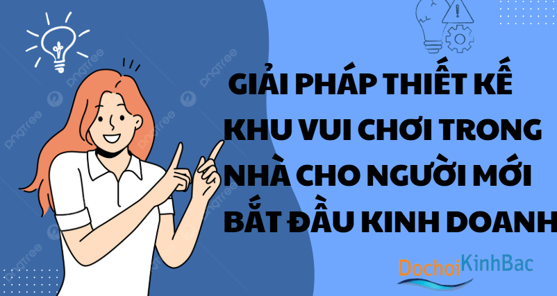 Giải Pháp Thiết Kế Khu Vui Chơi Trong Nhà Cho Người Mới Bắt Đầu Kinh Doanh