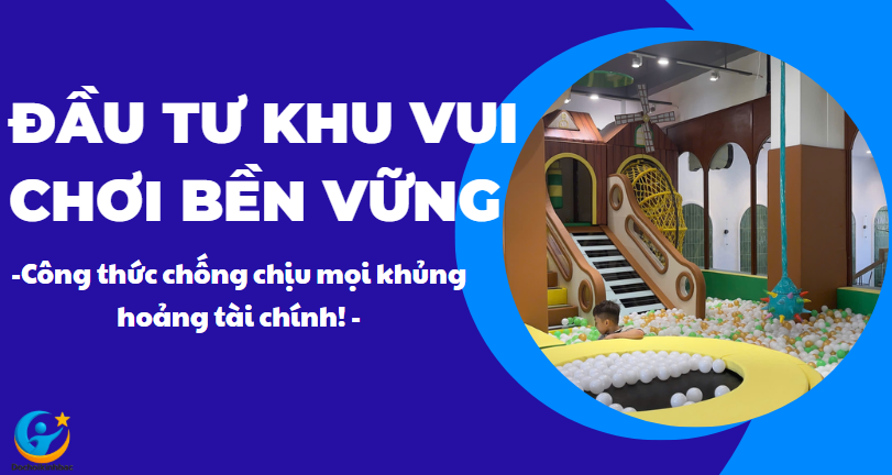 Đầu tư khu vui chơi bền vững – Công thức chống chịu mọi khủng hoảng tài chính!