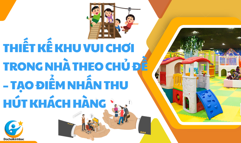 Thiết Kế Khu Vui Chơi Trong Nhà Theo Chủ Đề – Tạo Điểm Nhấn Thu Hút Khách Hàng