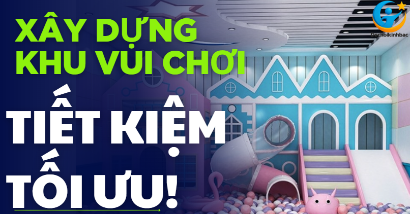 Bí Quyết Xây Dựng Khu Vui Chơi Trong Nhà Cho Trẻ Em Với Chi Phí Tối Ưu