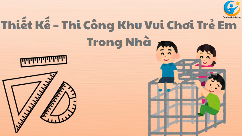 Thiết Kế – Thi Công Khu Vui Chơi Trẻ Em Trong Nhà Uy Tín, Chuyên Nghiệp