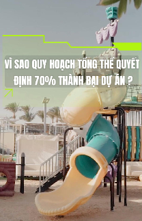 Vì sao quy hoạch tổng thể quyết định 70% thành bại dự án?