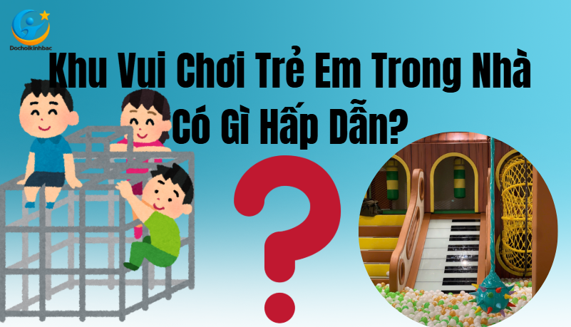 🎪 Khu Vui Chơi Trẻ Em Trong Nhà Có Gì Hấp Dẫn?