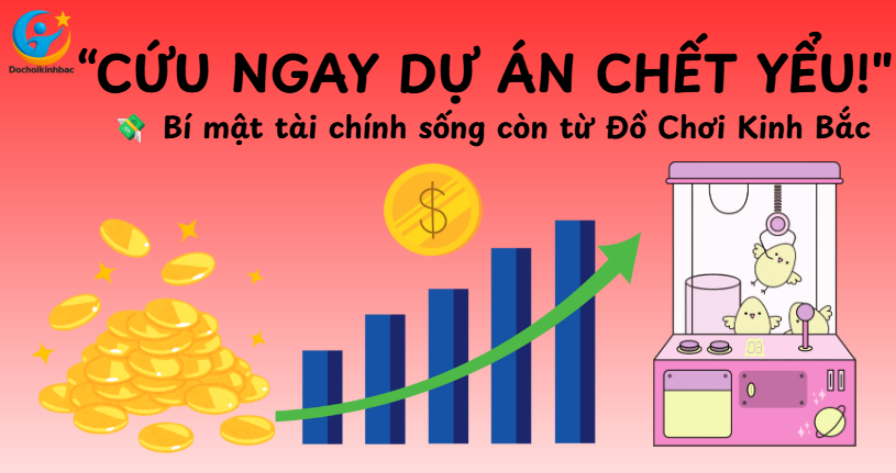 Cứu lấy những dự án chết yểu: Bí mật tài chính sống còn chỉ có tại Đồ Chơi Kinh Bắc!