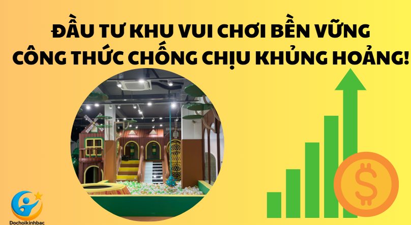 Đầu Tư Khu Vui Chơi Bền Vững – Công Thức Chống Chịu Mọi Khủng Hoảng Tài Chính!