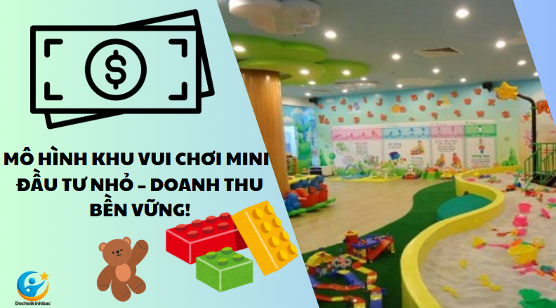 📈 Mô Hình Khu Vui Chơi Trẻ Em Trong Nhà Mini – Đầu Tư Nhỏ, Doanh Thu Bền Vững