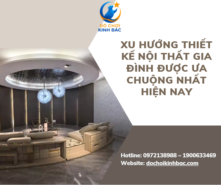 Xu hướng thiết kế nội thất gia đình được ưa chuộng nhất hiện nay