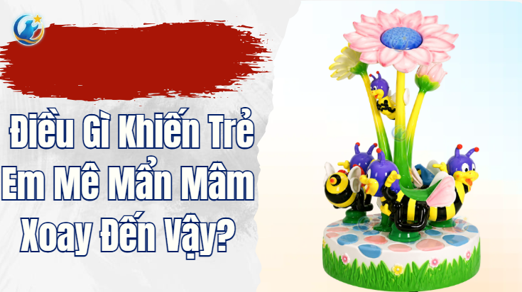  Điều Gì Khiến Trẻ Em Mê Mẩn Mâm Xoay Đến Vậy?