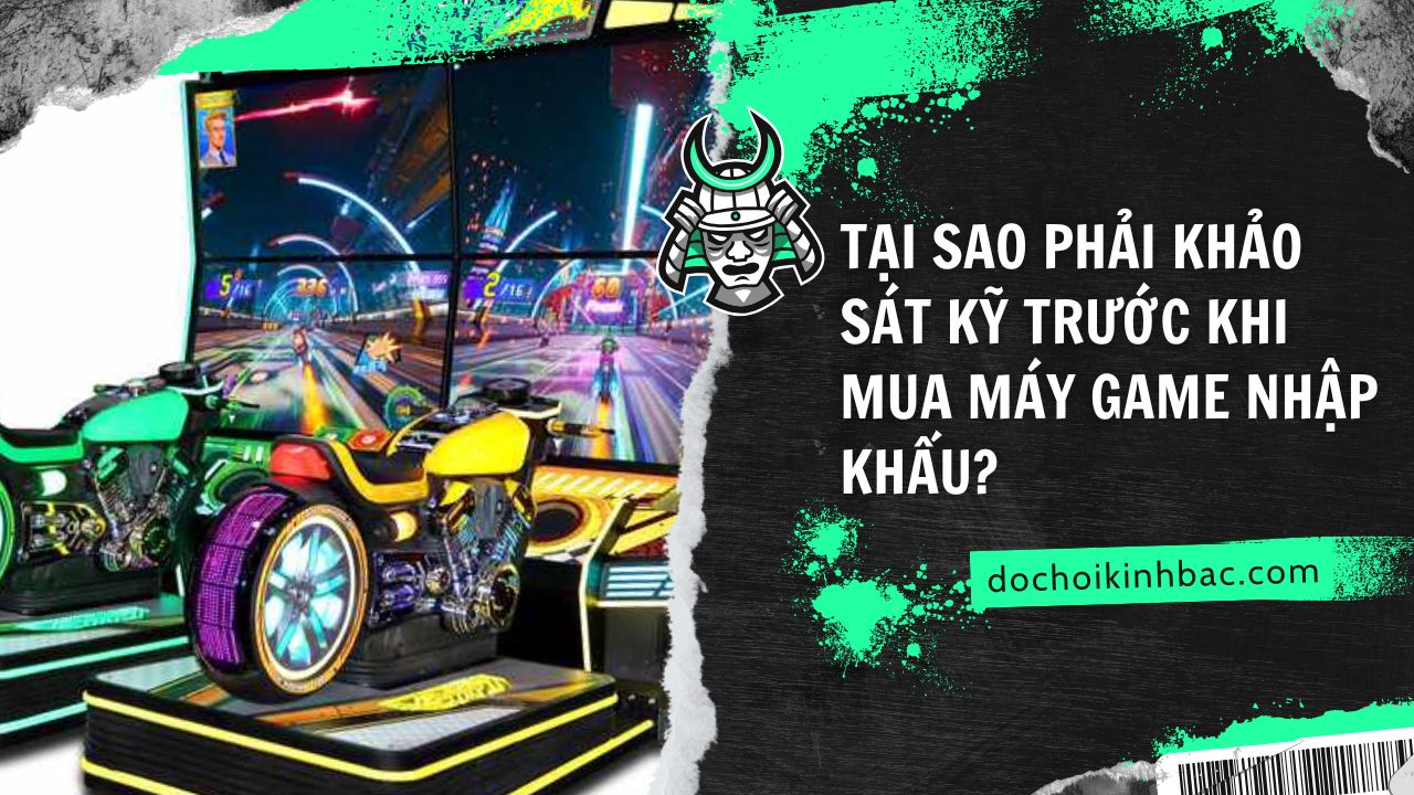 Tại Sao Phải Khảo Sát Kỹ Trước Khi Mua Máy Game Nhập Khẩu? – Cảnh Báo Cho Nhà Đầu Tư Thông Minh