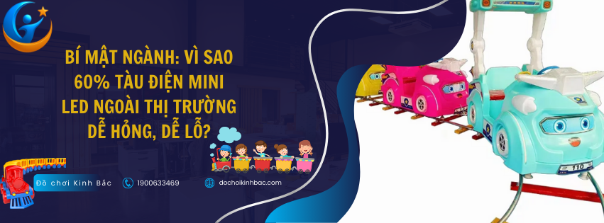 Bí mật ngành: Vì sao 60% tàu điện mini LED ngoài thị trường dễ hỏng, dễ lỗ?