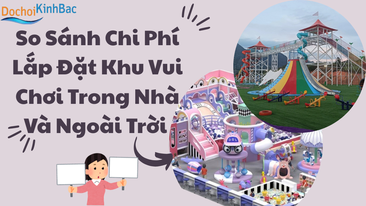So sánh chi phí lắp đặt khu vui chơi trong nhà và khu vui chơi ngoài trời