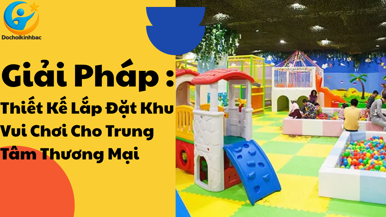 Giải Pháp Thiết Kế Lắp Đặt Khu Vui Chơi Cho Trung Tâm Thương Mại - Tăng Doanh Thu, Thu Hút Khách Hàng