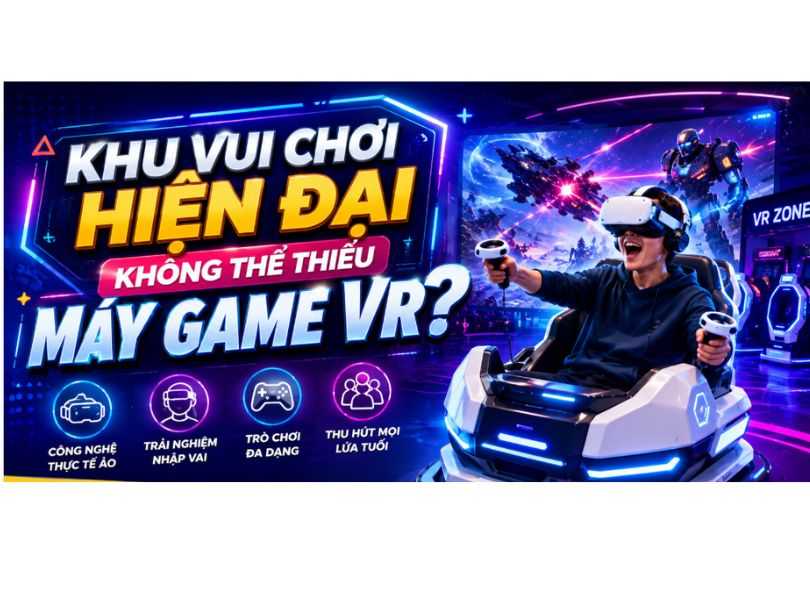 KHU VUI CHƠI HIỆN ĐẠI KHÔNG THỂ THIẾU MÁY GAME VR?