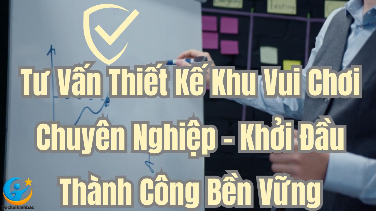 Tư Vấn Thiết Kế Khu Vui Chơi Chuyên Nghiệp – Khởi Đầu Thành Công Bền Vững