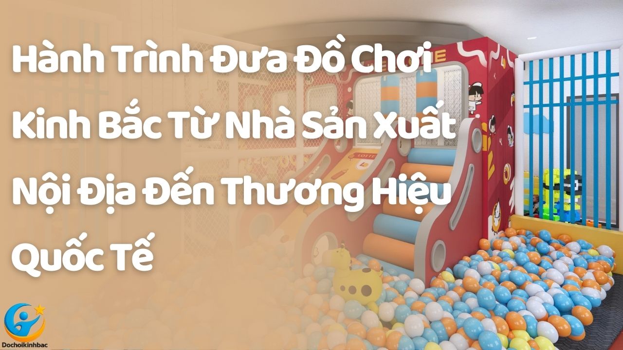 Hành Trình Đưa Đồ Chơi Kinh Bắc Từ Nhà Sản Xuất Nội Địa Đến Thương Hiệu Quốc Tế