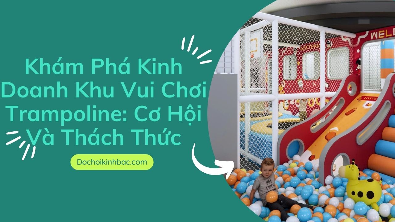 Khám Phá Kinh Doanh Khu Vui Chơi Trampoline: Cơ Hội Và Thách Thức