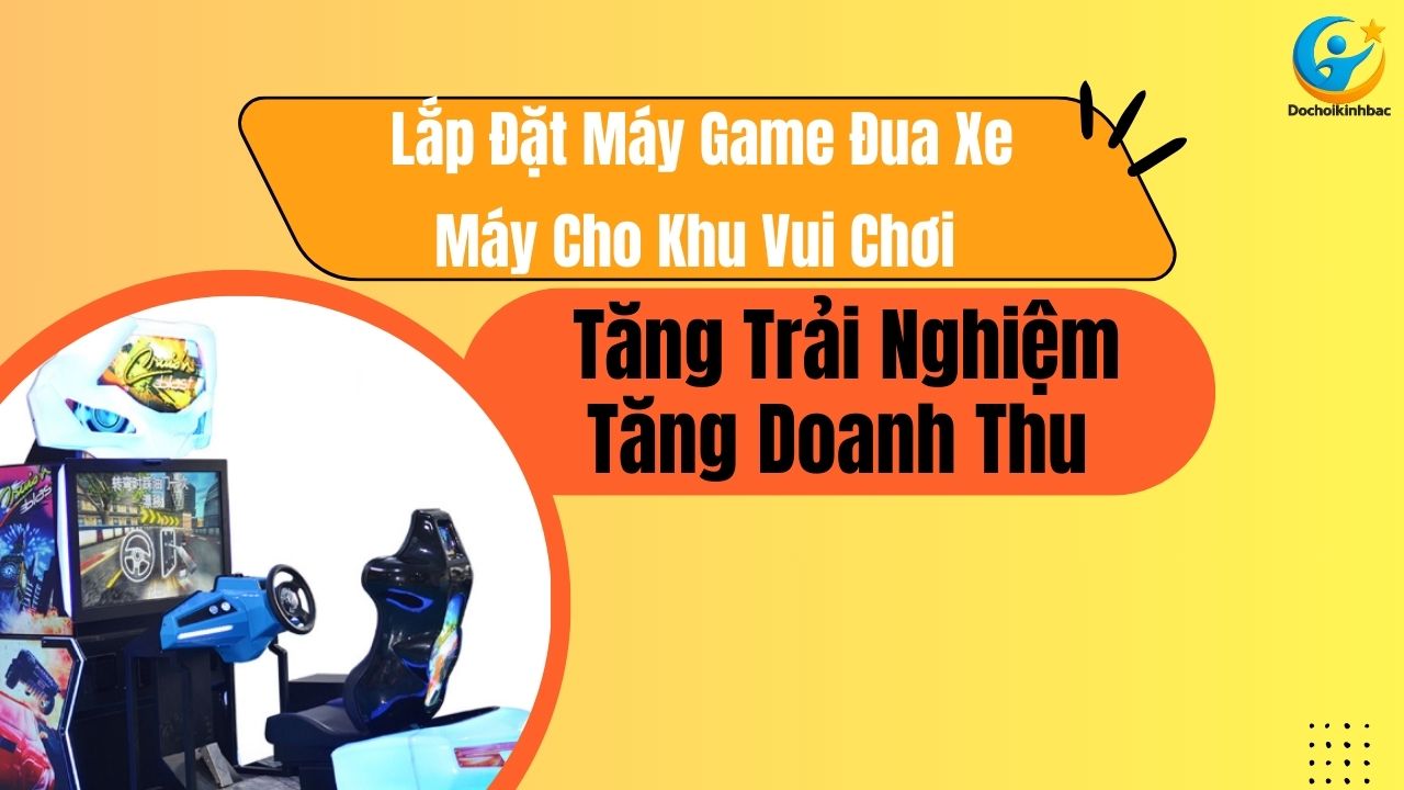 Lắp Đặt Máy Game Đua Xe Máy Cho Khu Vui Chơi – Tăng Trải Nghiệm, Tăng Doanh Thu
