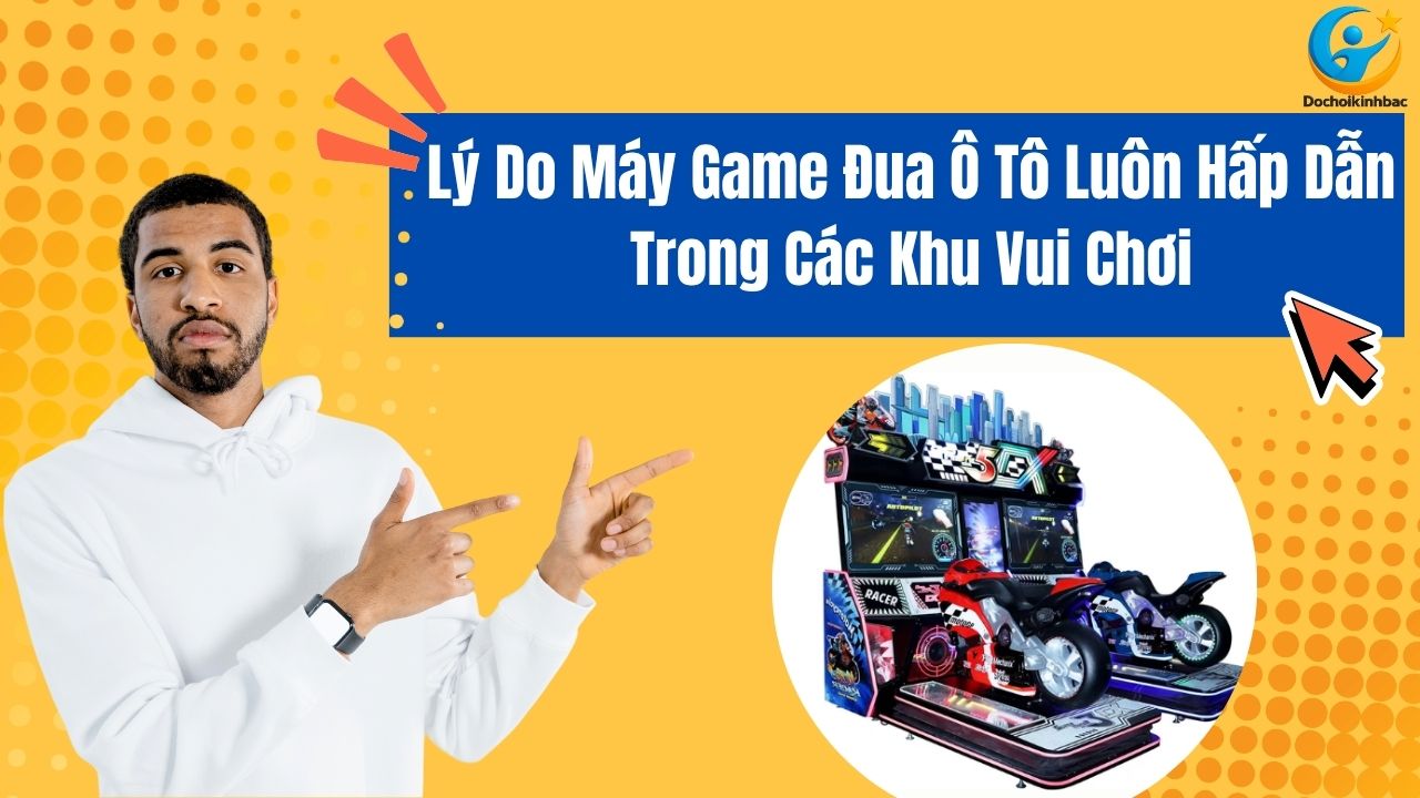 Lý Do Máy Game Đua Ô Tô Luôn Hấp Dẫn Trong Các Khu Vui Chơi
