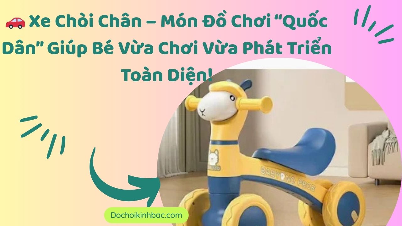 🚗 Xe Chòi Chân – Món Đồ Chơi “Quốc Dân” Giúp Bé Vừa Chơi Vừa Phát Triển Toàn Diện!