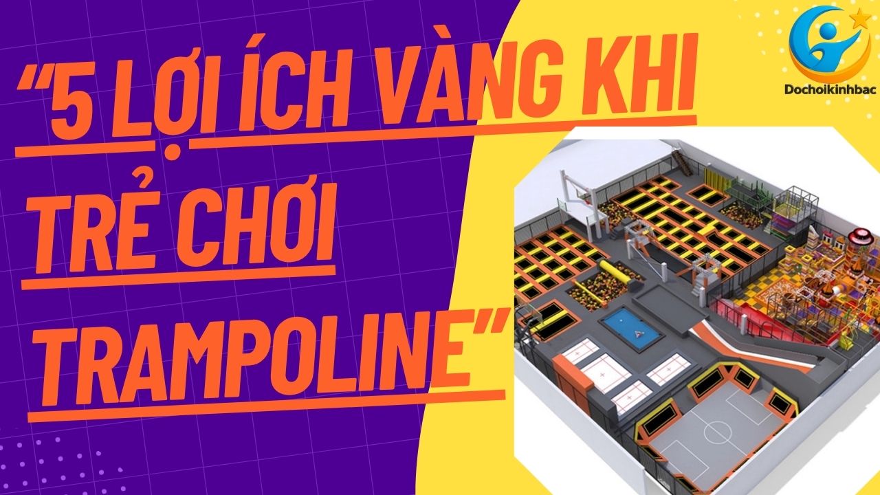 Top 5 Lợi Ích Tuyệt Vời Của Trampoline Đối Với Sự Phát Triển Của Trẻ Nhỏ