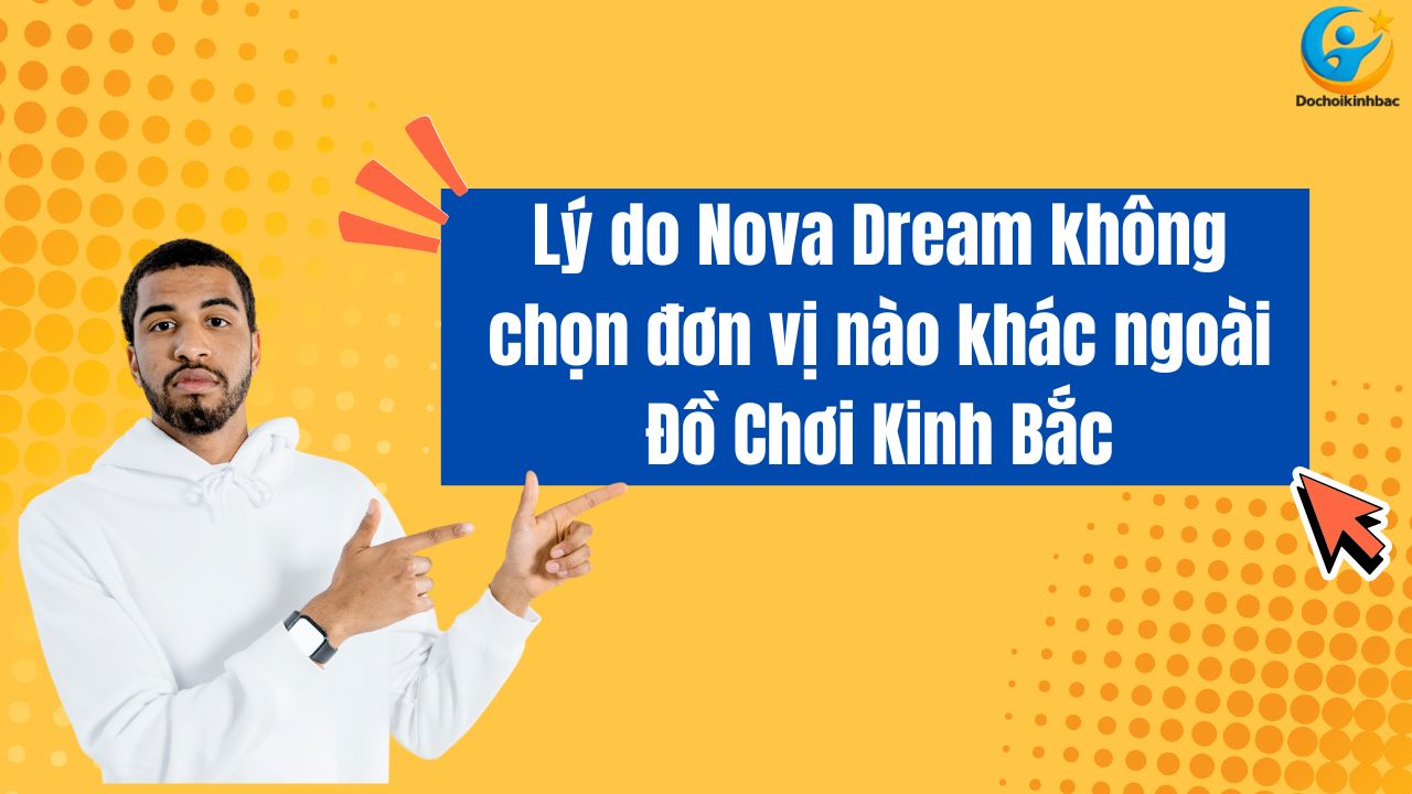 Vì Sao Nova Dream Chỉ Chọn Đồ Chơi Kinh Bắc?