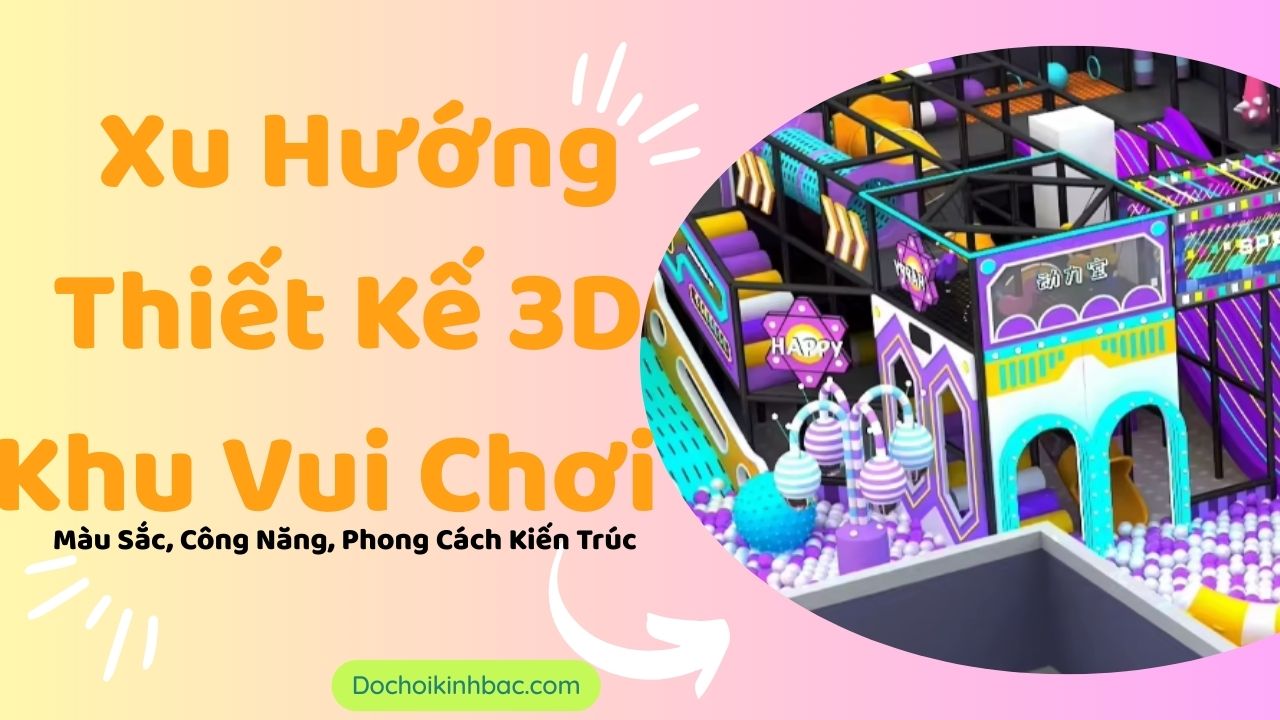 Xu Hướng Thiết Kế 3D Khu Vui Chơi – Màu Sắc, Công Năng, Phong Cách Kiến Trúc