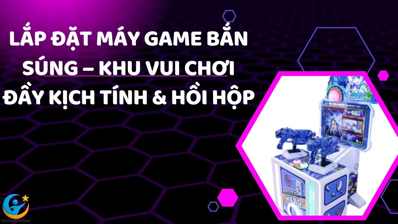 Lắp Đặt Máy Game Bắn Súng – Khu Vui Chơi Đầy Kịch Tính & Hồi Hộp