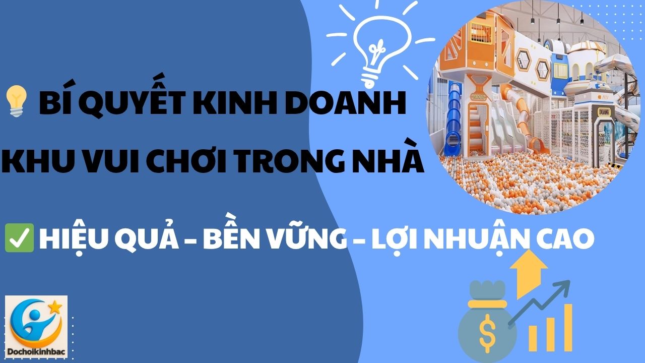 Bí quyết kinh doanh khu vui chơi trẻ em trong nhà hiệu quả và bền vững